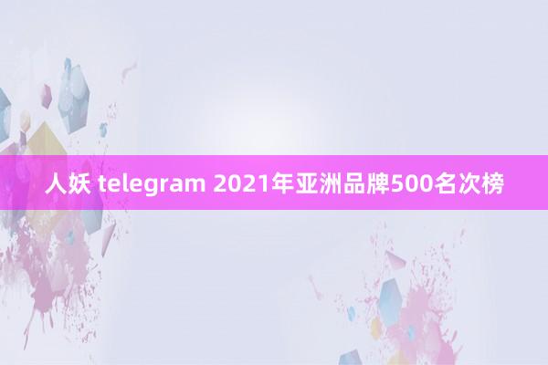 人妖 telegram 2021年亚洲品牌500名次榜